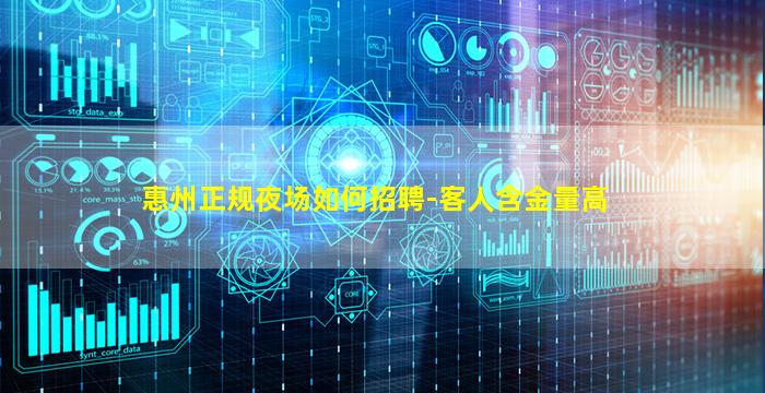惠州正规夜场如何招聘-客人含金量高