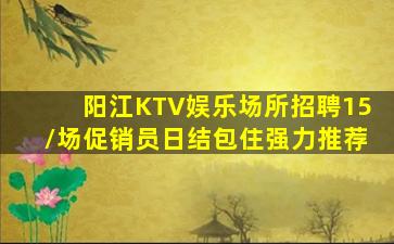 阳江KTV娱乐场所招聘15/场促销员日结包住强力推荐